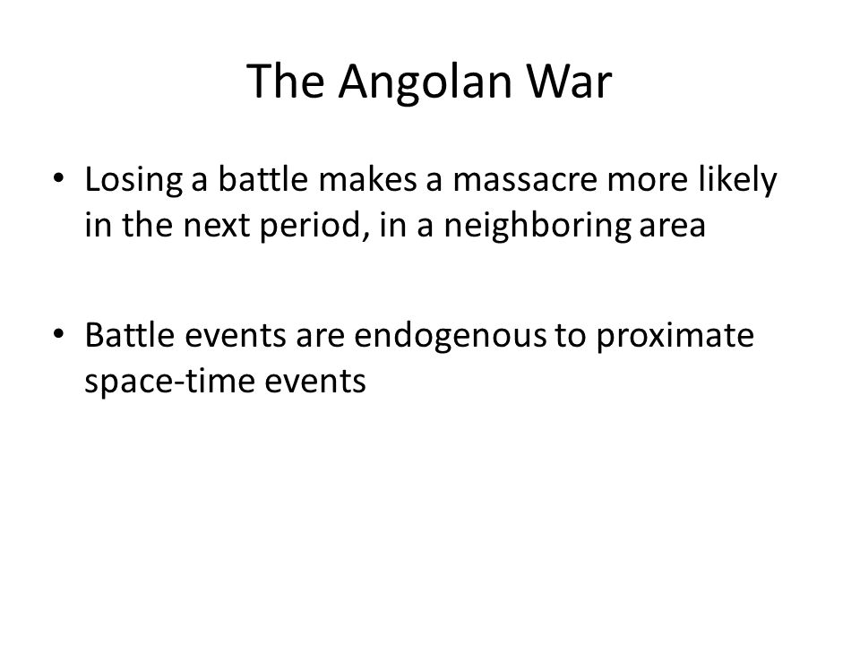 The Angolan War Losing a battle makes a massacre more likely in the next period, in a neighboring area Battle events are endogenous to proximate space-time events