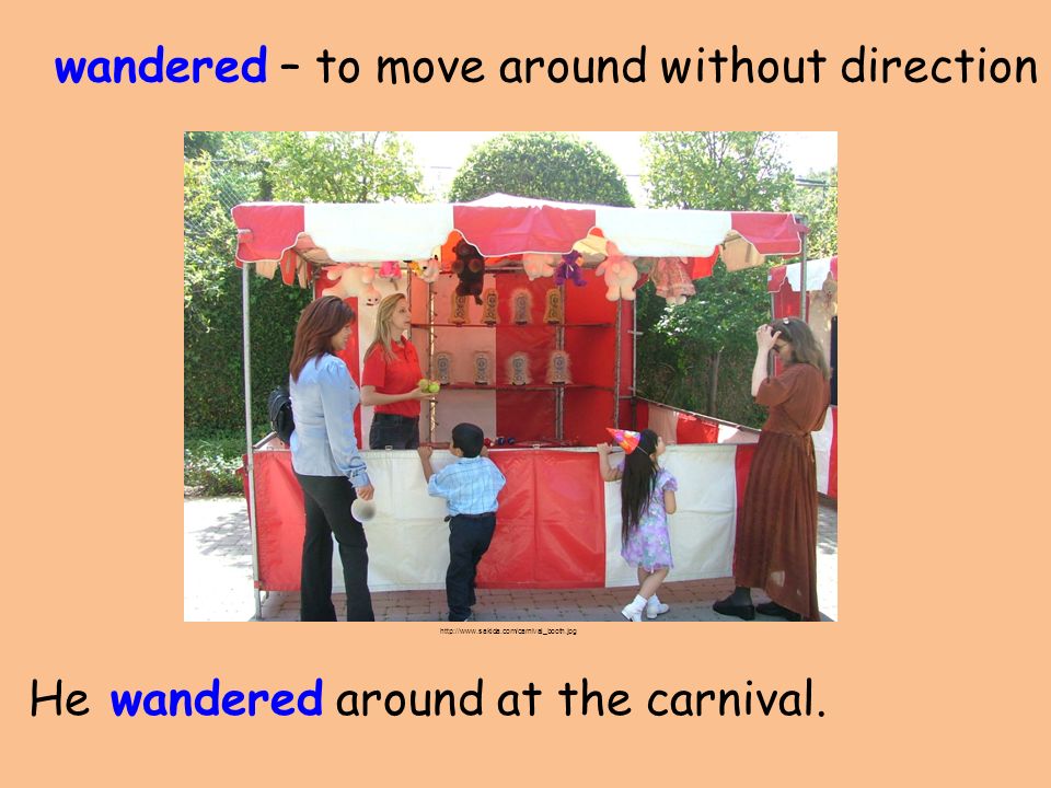 wandered – to move around without direction He wandered around at the carnival.