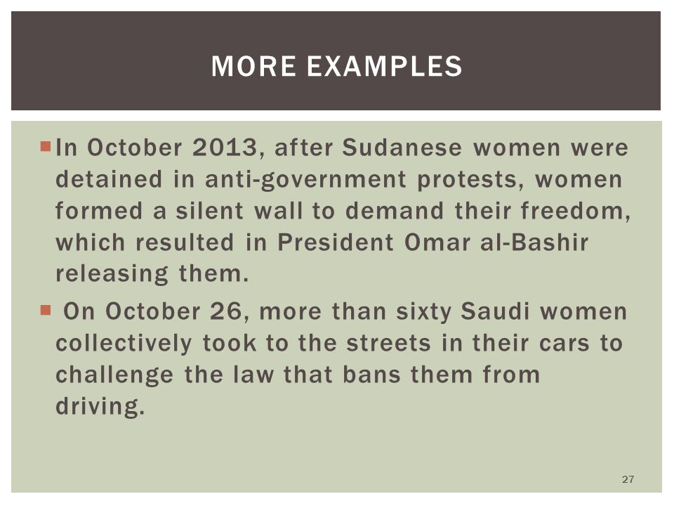  In October 2013, after Sudanese women were detained in anti-government protests, women formed a silent wall to demand their freedom, which resulted in President Omar al-Bashir releasing them.