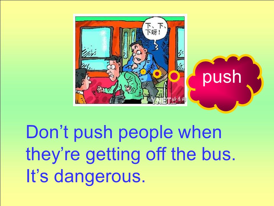 push Don’t push people when they’re getting off the bus. It’s dangerous.