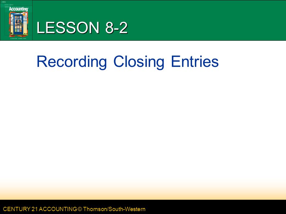 CENTURY 21 ACCOUNTING © Thomson/South-Western LESSON 8-2 Recording Closing Entries