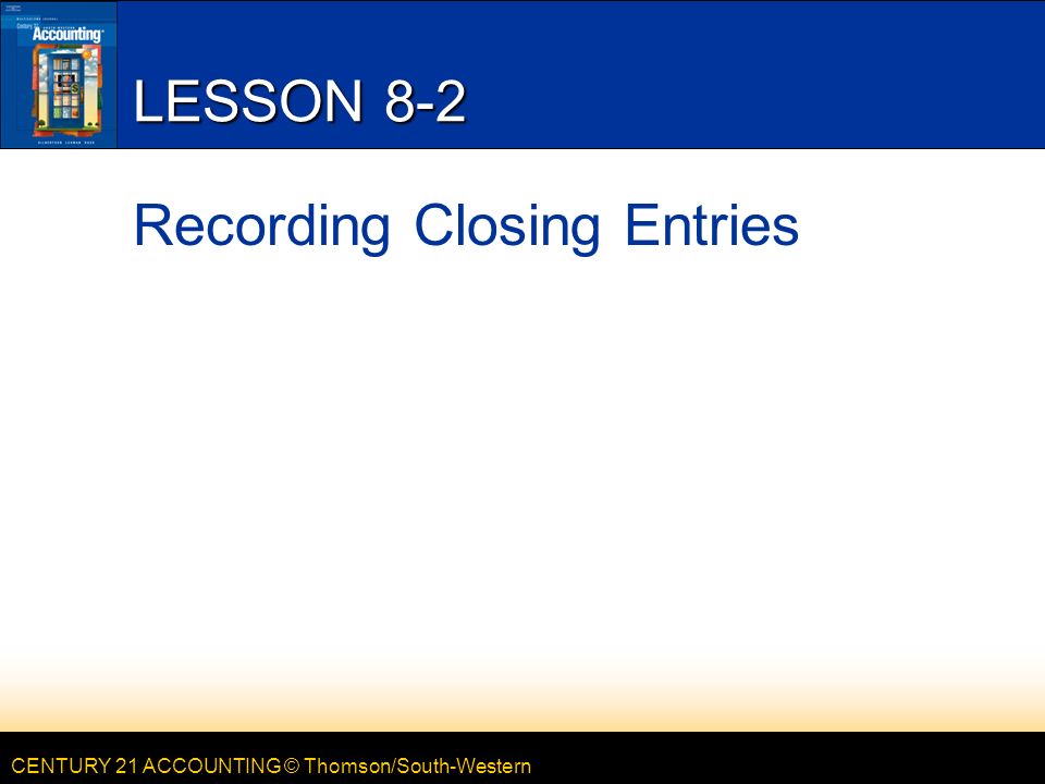 CENTURY 21 ACCOUNTING © Thomson/South-Western LESSON 8-2 Recording Closing Entries