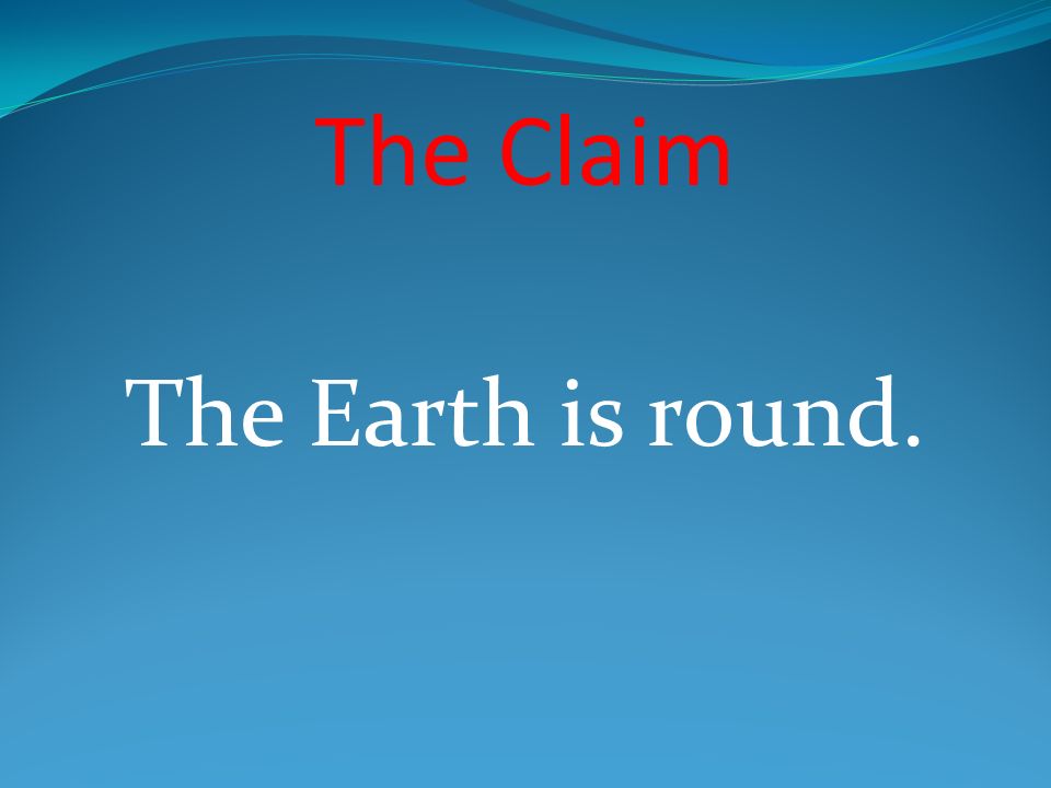 The Claim The Earth is round.