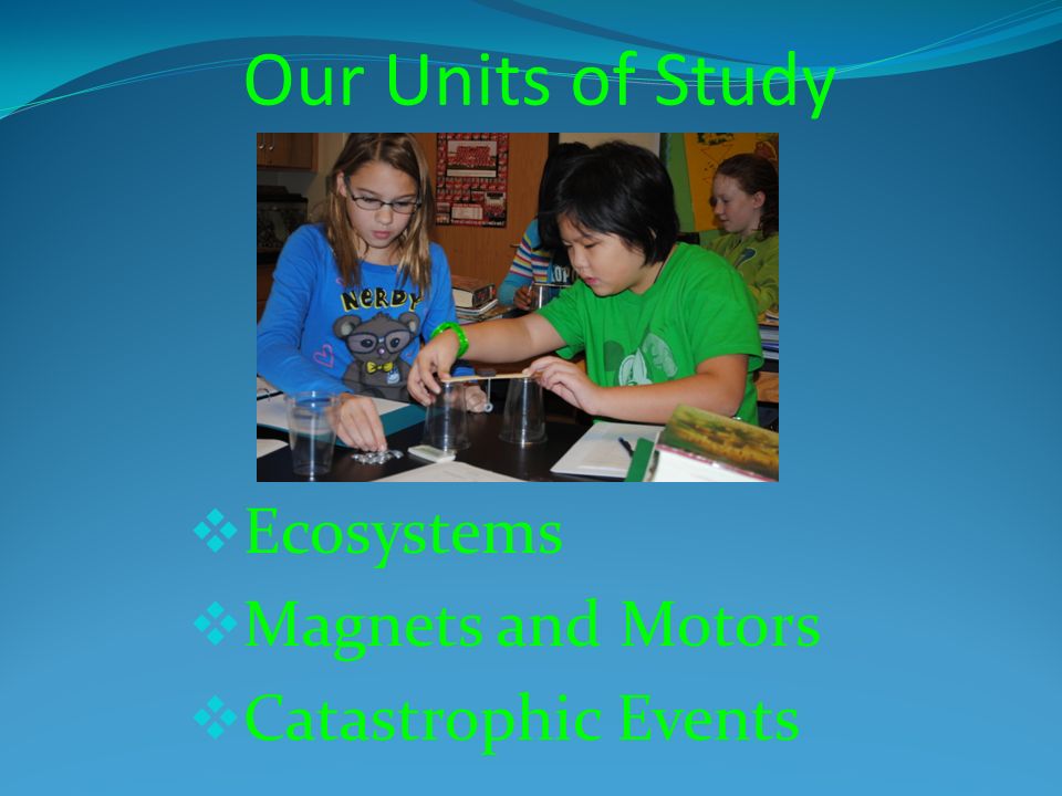 Our Units of Study  Ecosystems  Magnets and Motors  Catastrophic Events