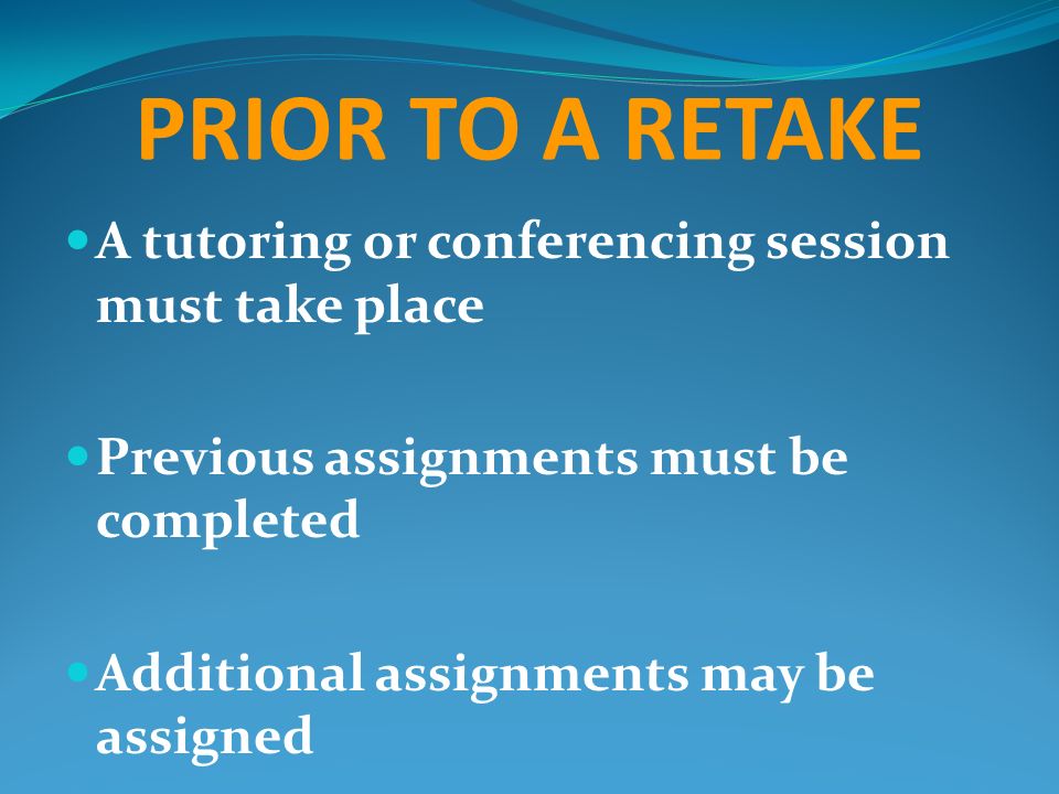 PRIOR TO A RETAKE A tutoring or conferencing session must take place Previous assignments must be completed Additional assignments may be assigned