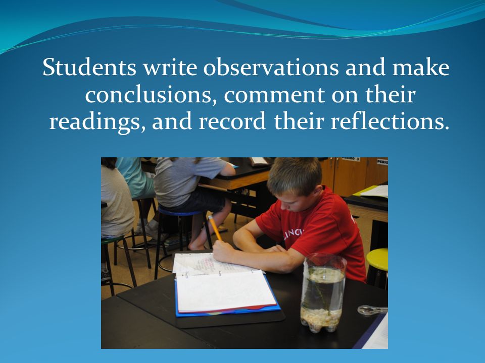 Students write observations and make conclusions, comment on their readings, and record their reflections.