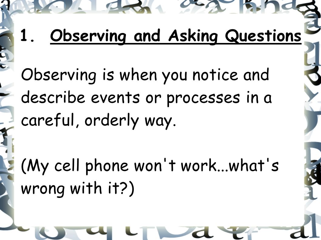 Observing is when you notice and describe events or processes in a careful, orderly way.