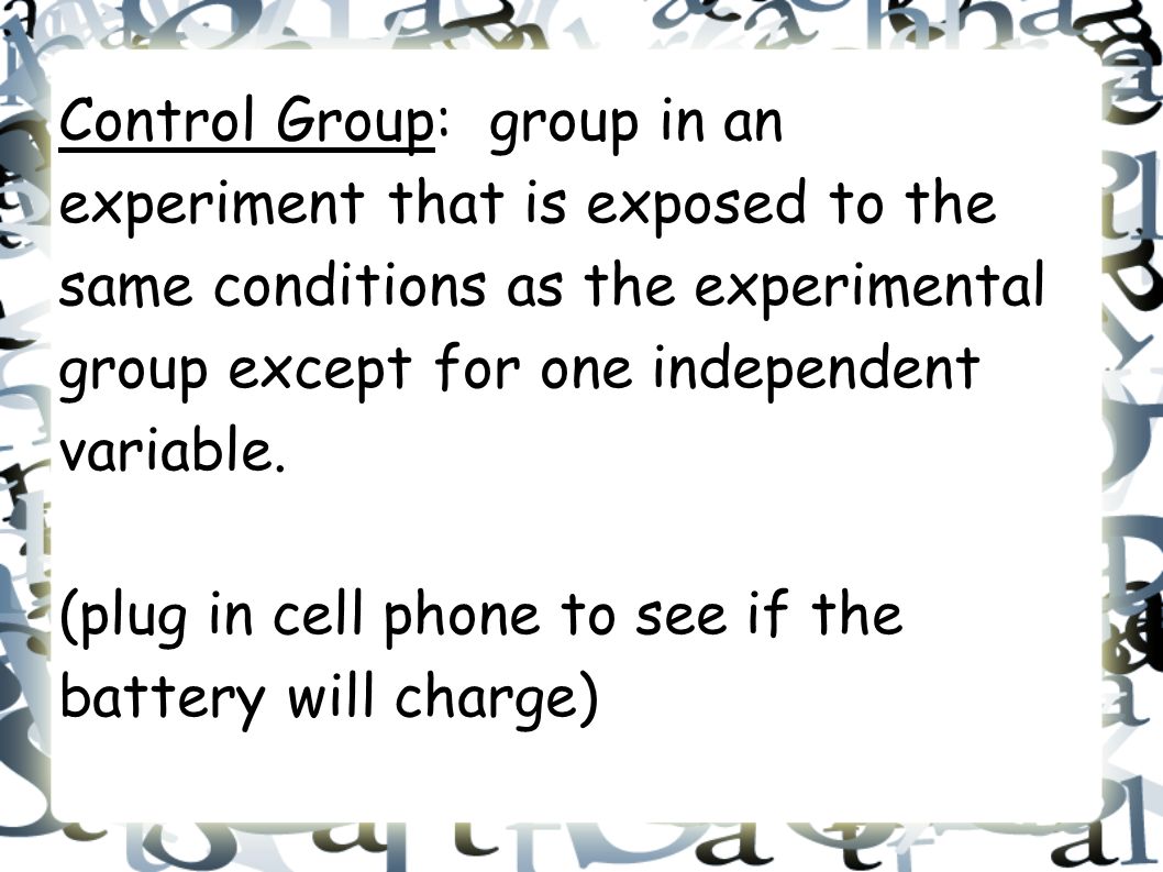 Control Group: group in an experiment that is exposed to the same conditions as the experimental group except for one independent variable.