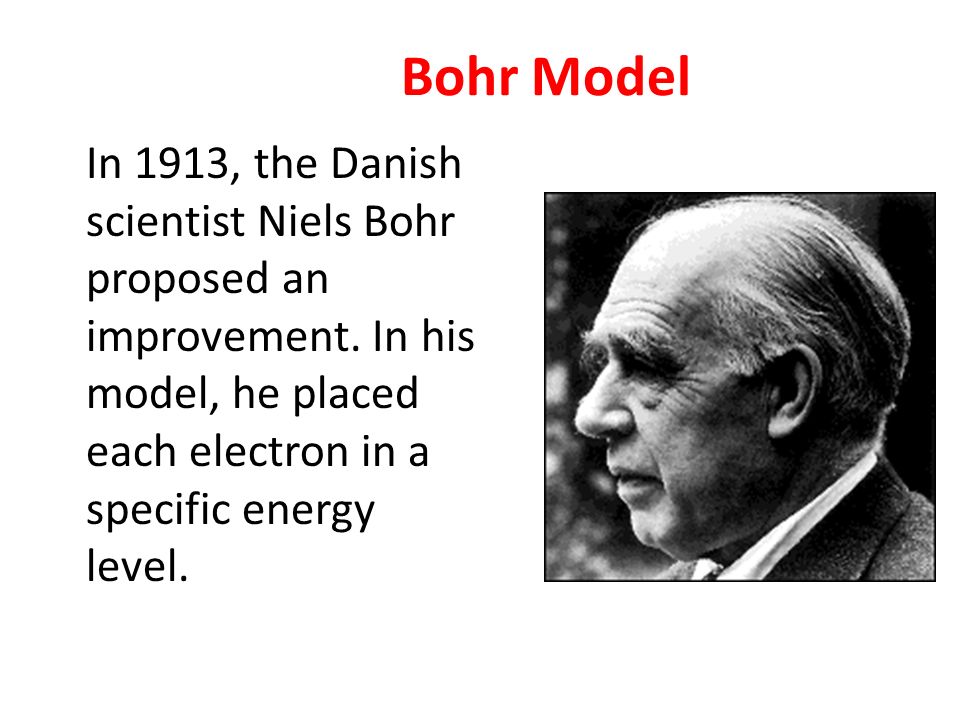 Bohr Model In 1913, the Danish scientist Niels Bohr proposed an improvement.