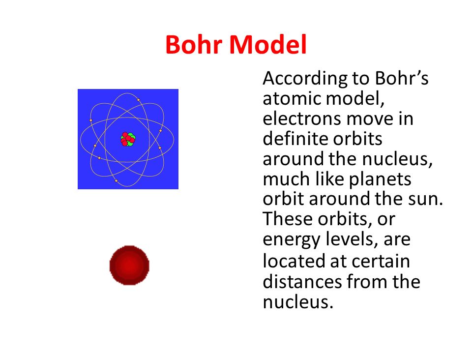 Bohr Model According to Bohr’s atomic model, electrons move in definite orbits around the nucleus, much like planets orbit around the sun.