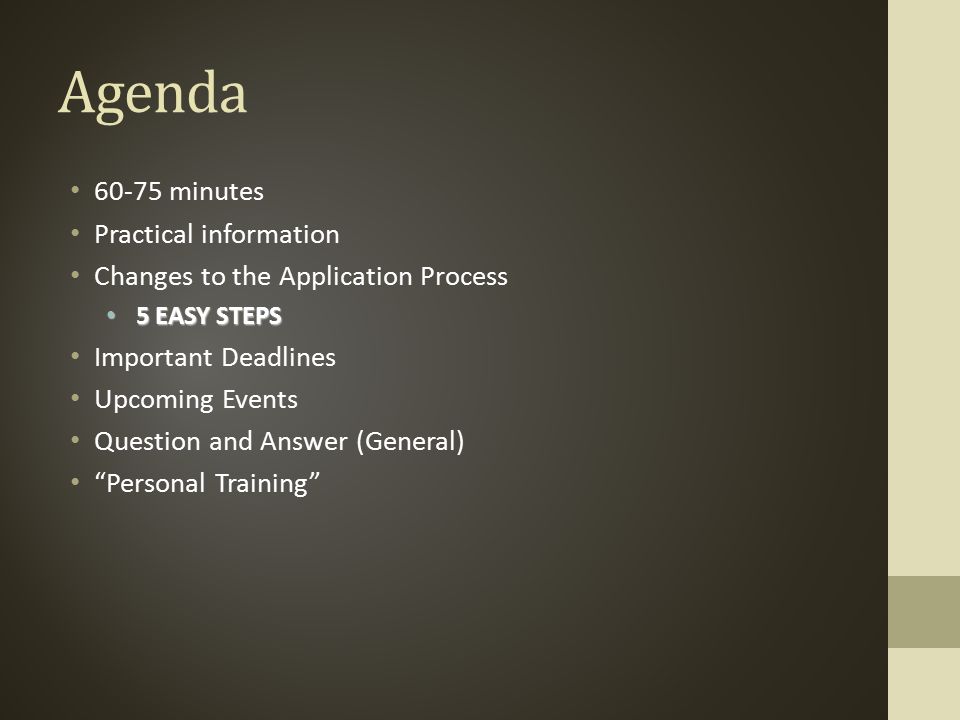 Agenda minutes Practical information Changes to the Application Process 5 EASY STEPS 5 EASY STEPS Important Deadlines Upcoming Events Question and Answer (General) Personal Training