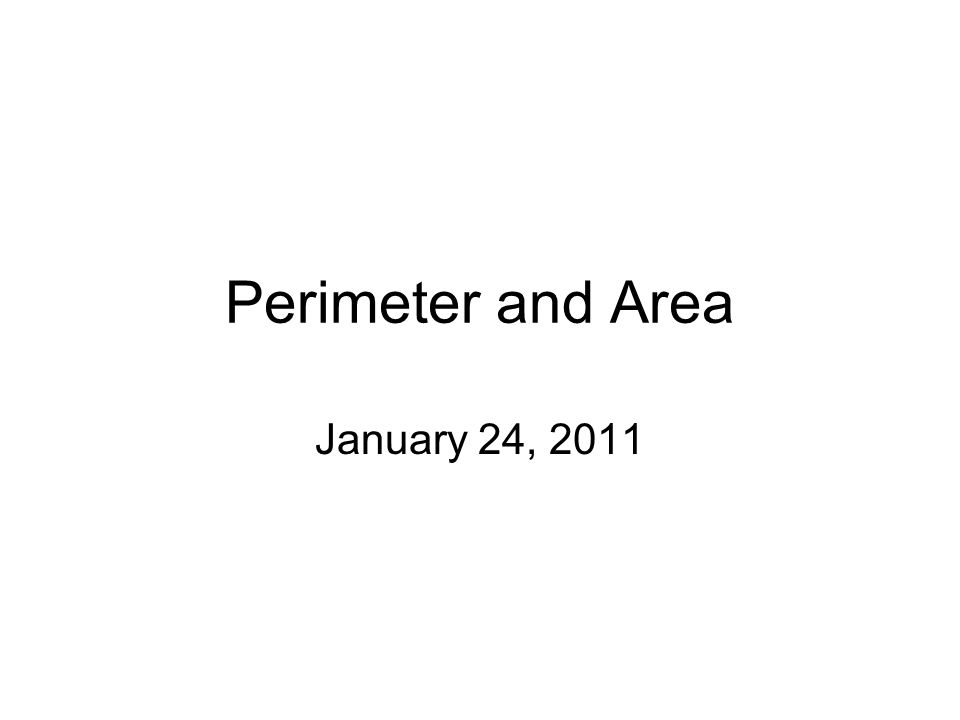 Perimeter and Area January 24, 2011