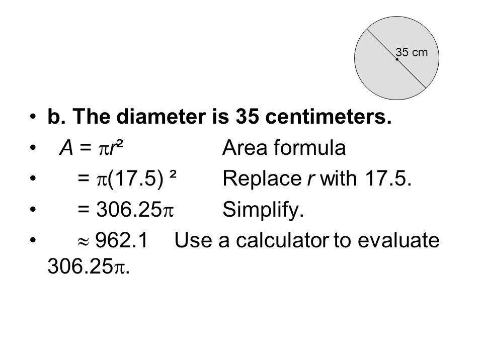 b. The diameter is 35 centimeters. A =  r²Area formula =  (17.5) ²Replace r with
