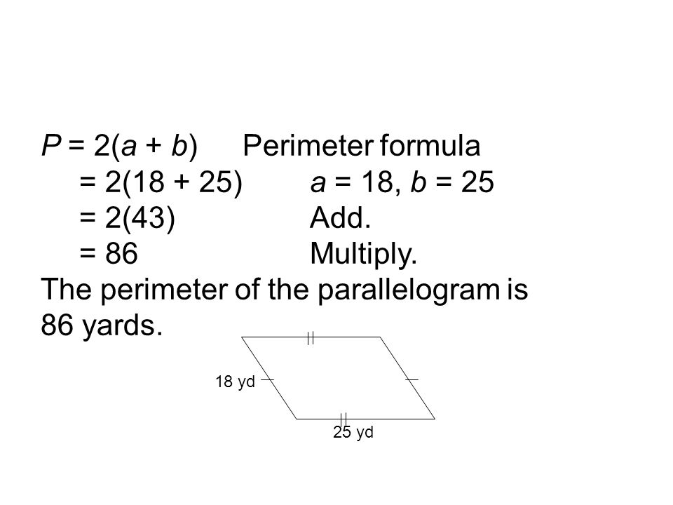 25 yd 18 yd P = 2(a + b) Perimeter formula = 2( )a = 18, b = 25 = 2(43)Add.