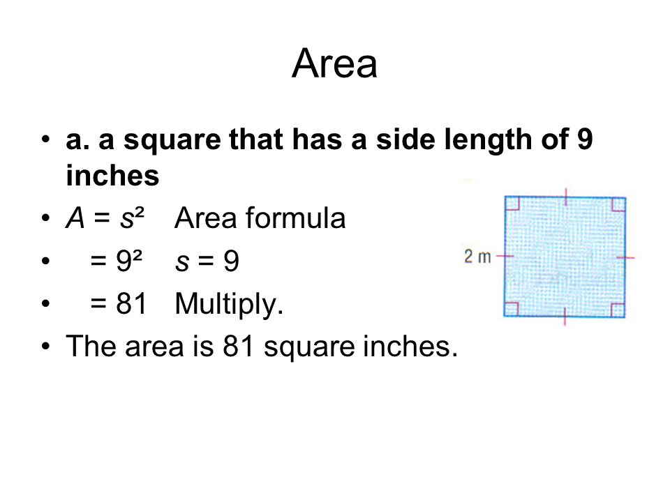 Area a. a square that has a side length of 9 inches A = s²Area formula = 9²s = 9 = 81Multiply.