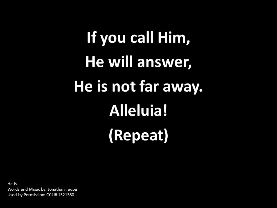 If you call Him, He will answer, He is not far away.