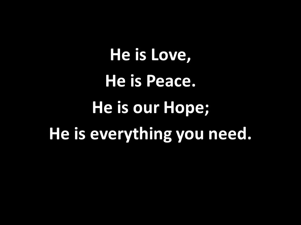 He is Love, He is Peace. He is our Hope; He is everything you need.