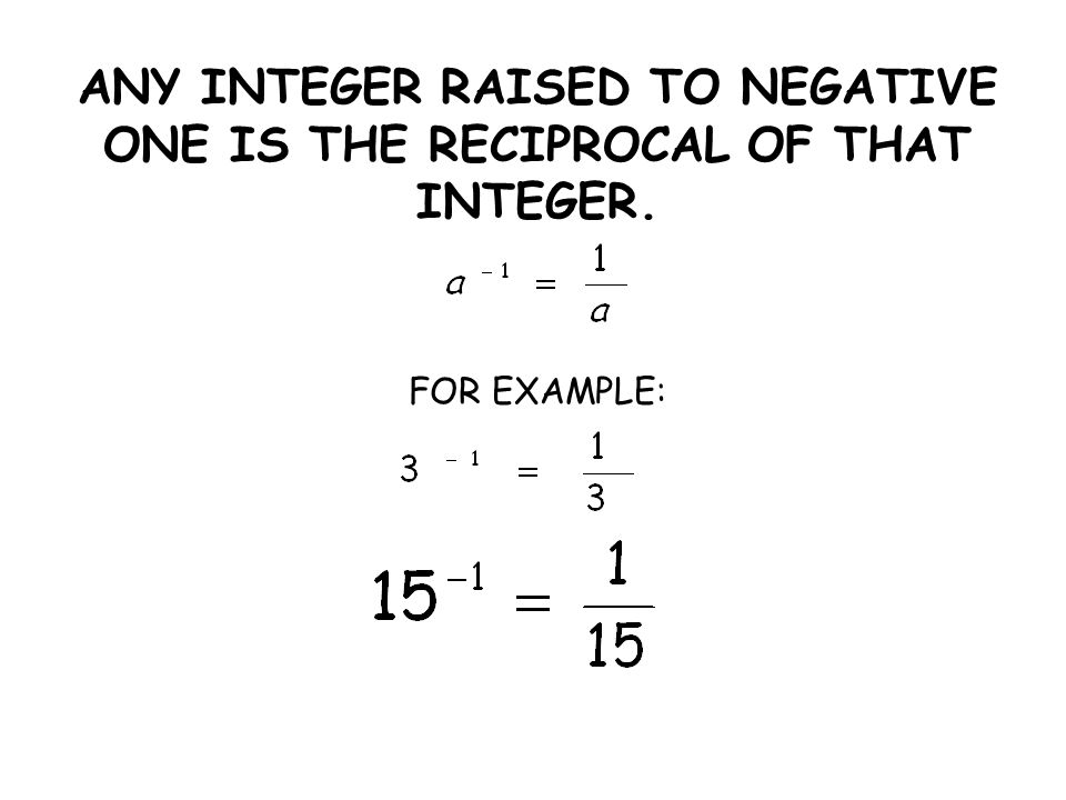 ANY INTEGER RAISED TO NEGATIVE ONE IS THE RECIPROCAL OF THAT INTEGER. FOR EXAMPLE: