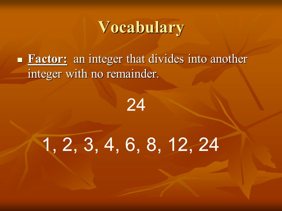 Vocabulary Factor:an integer that divides into another integer with no remainder.
