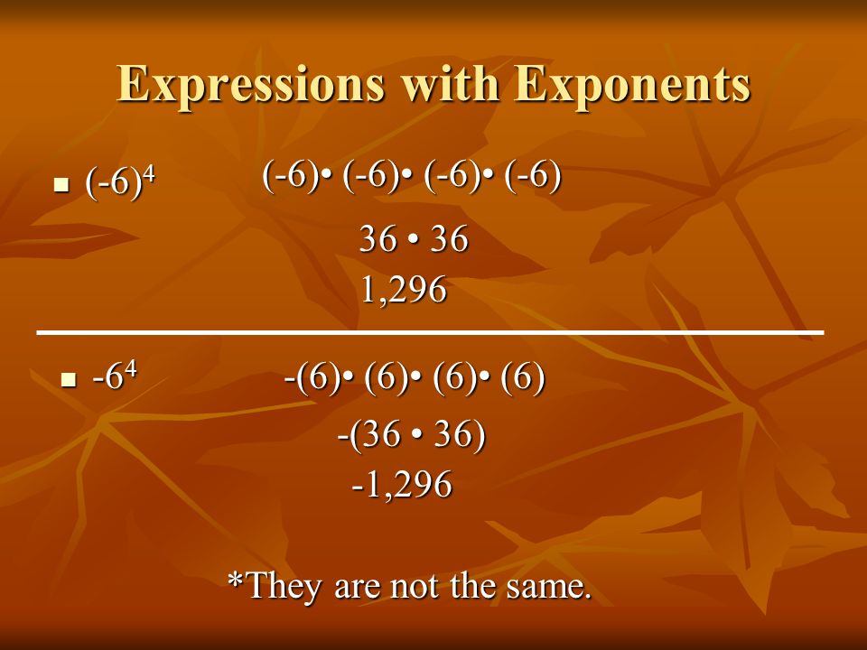 Expressions with Exponents (-6) 4 (-6) (-6) (-6) (-6) (-6) -(6) (6) (6) (6) *They are not the same.
