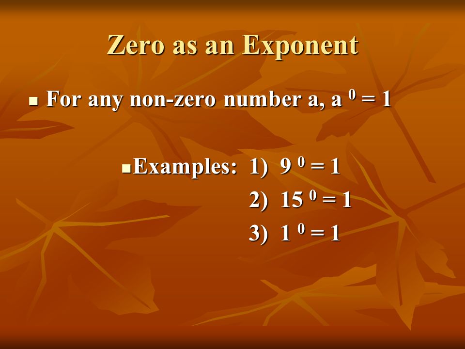 Zero as an Exponent For any non-zero number a, a 0 = 1 For any non-zero number a, a 0 = 1 Examples: 1) 9 0 = 1 Examples: 1) 9 0 = 1 2) 15 0 = 1 2) 15 0 = 1 3) 1 0 = 1 3) 1 0 = 1