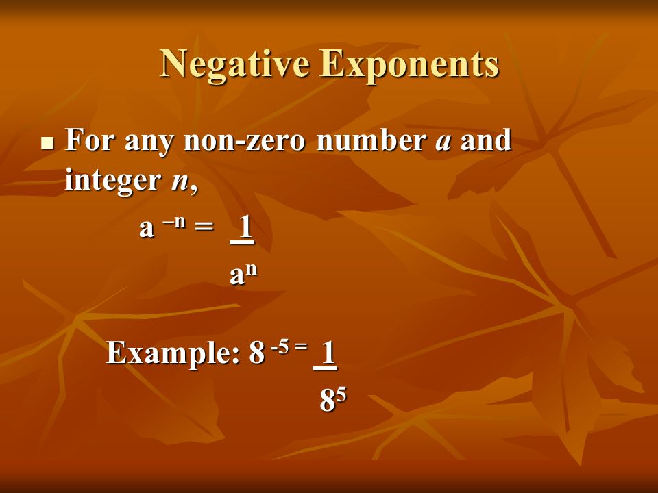 Negative Exponents For any non-zero number a and integer n, For any non-zero number a and integer n, a –n = 1 a n a n Example: 8 -5 =
