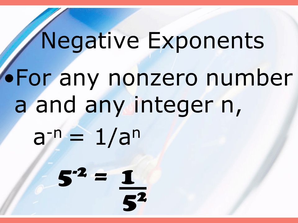 Negative Exponents For any nonzero number a and any integer n, a -n = 1/a n 5 -2 =