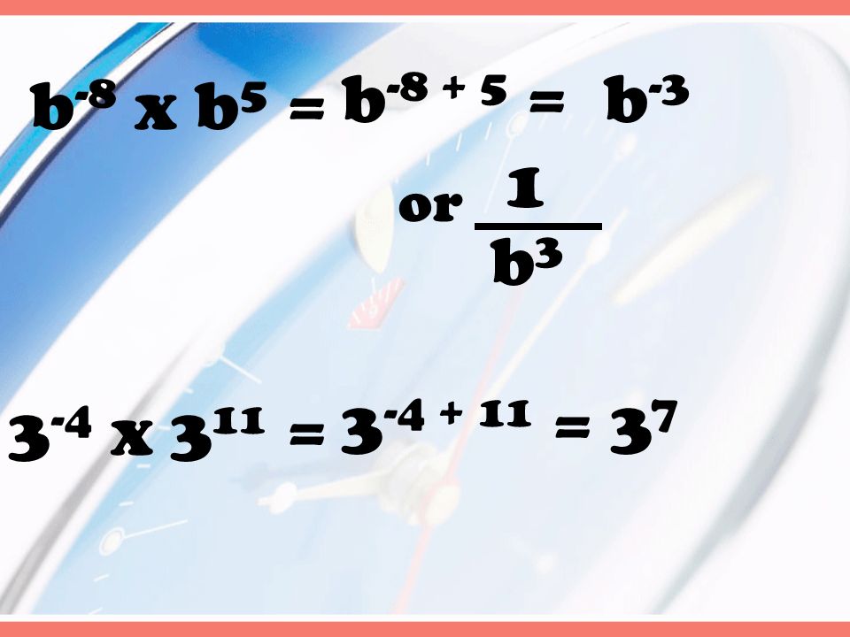 b -8 x b 5 = b =b -3 b3b3 1 or 3 -4 x 3 11 = =3737
