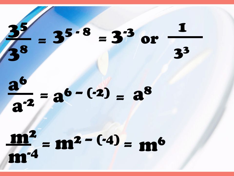= = 3 -3 or 1 3 a6a6 a -2 = a 6 – (-2) = a8a8 m2m2 m -4 = m 2 – (-4) = m6m6