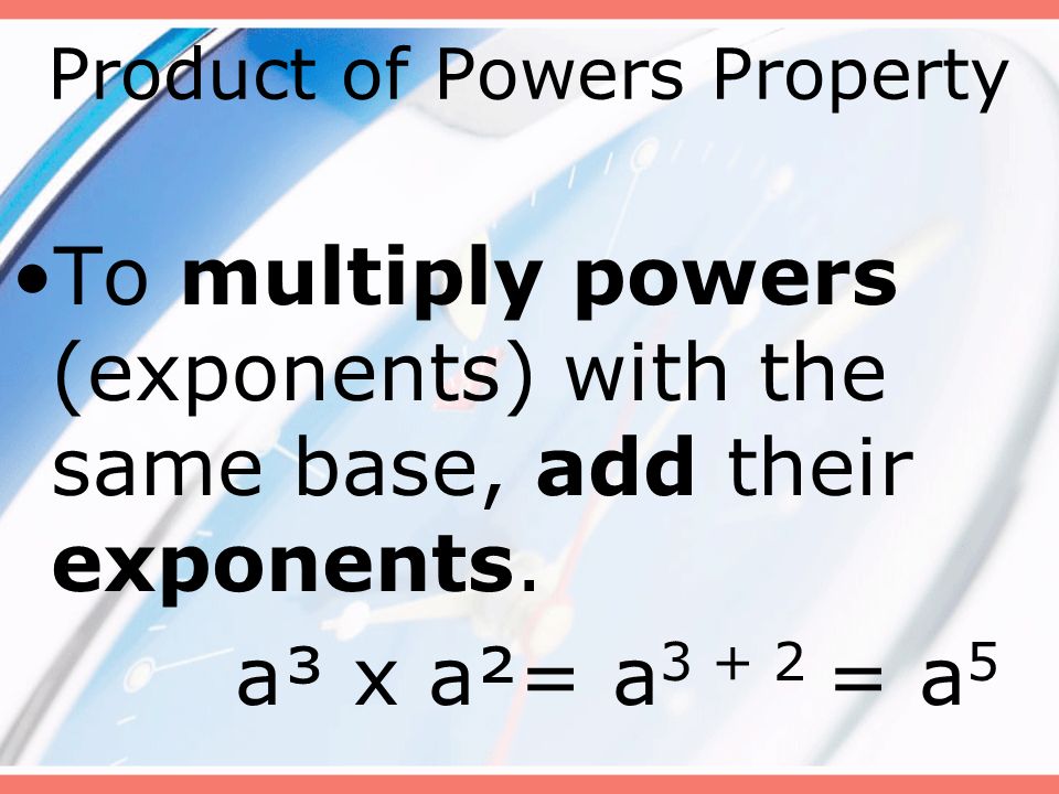 Product of Powers Property To multiply powers (exponents) with the same base, add their exponents.