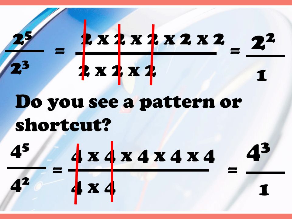 = 2 x 2 x 2 x 2 x 2 2 x 2 x 2 = = 4 x 4 x 4 x 4 x 4 4 x 4 = Do you see a pattern or shortcut