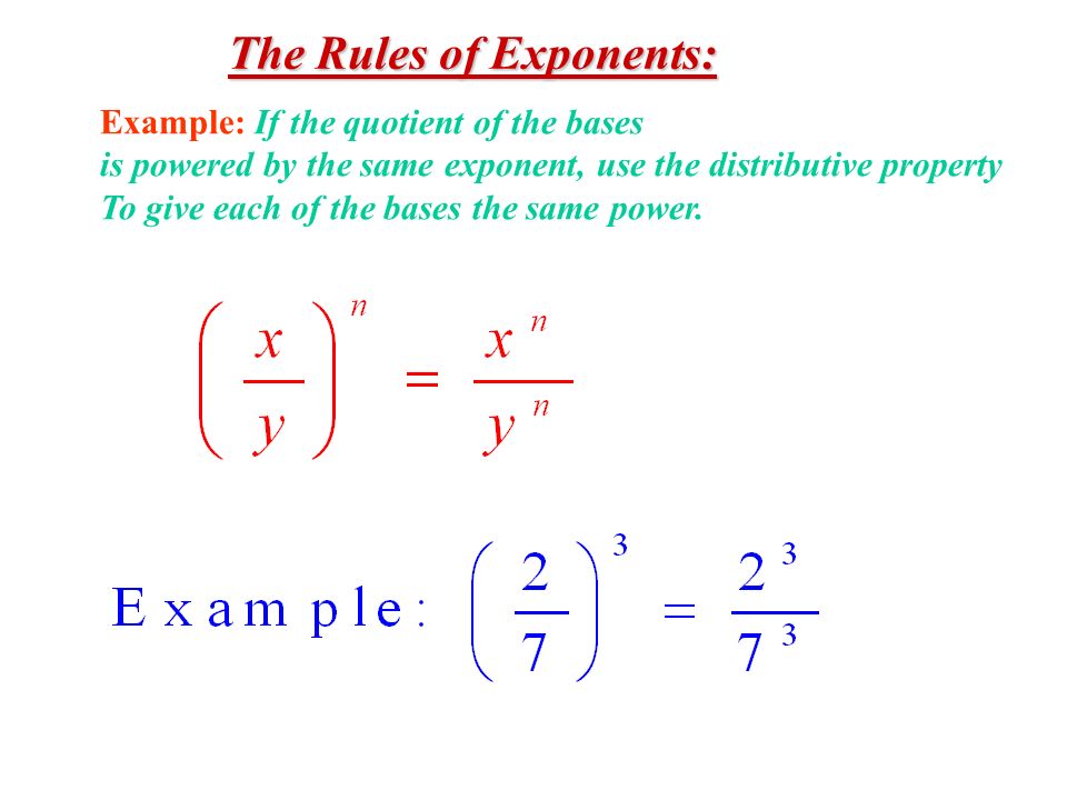 The Rules of Exponents: Example: If the quotient of the bases is powered by the same exponent, use the distributive property To give each of the bases the same power.