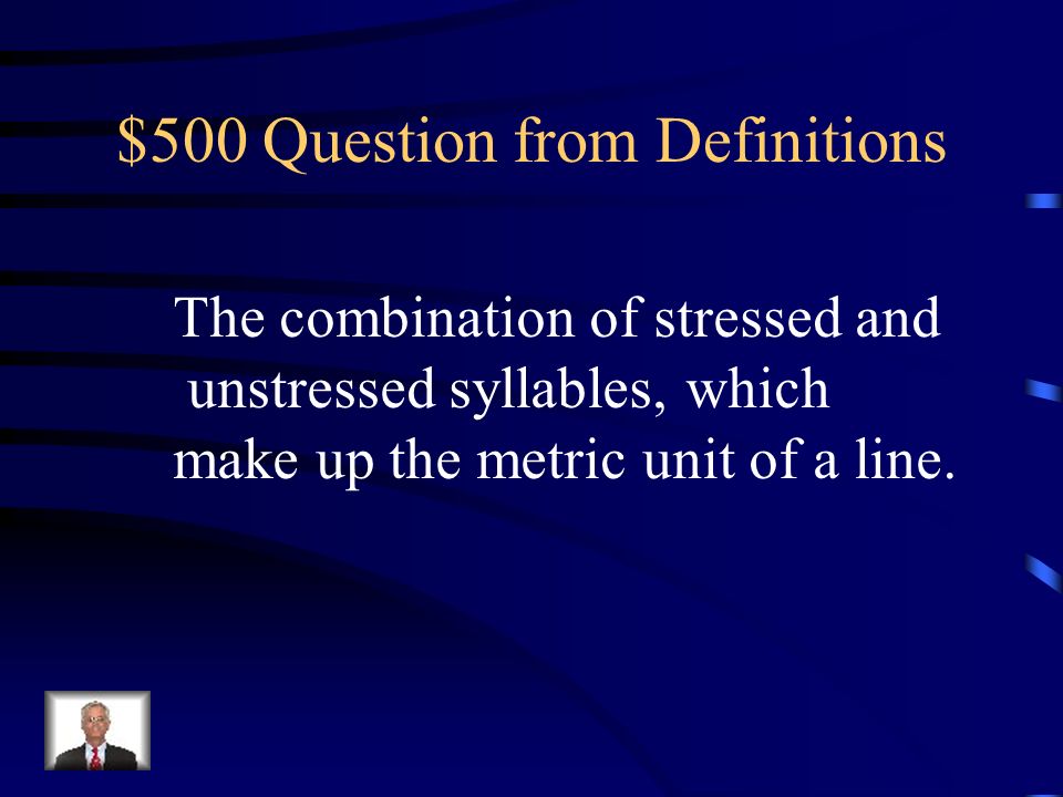 $500 Question from Definitions The combination of stressed and unstressed syllables, which make up the metric unit of a line.
