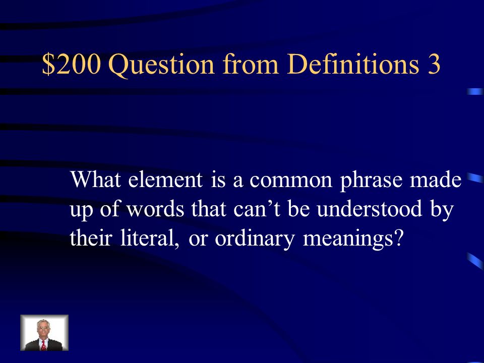 $200 Question from Definitions 3 What element is a common phrase made up of words that can’t be understood by their literal, or ordinary meanings