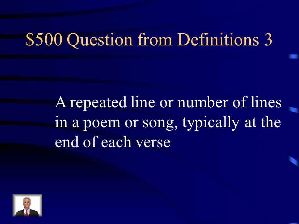 $500 Question from Definitions 3 A repeated line or number of lines in a poem or song, typically at the end of each verse