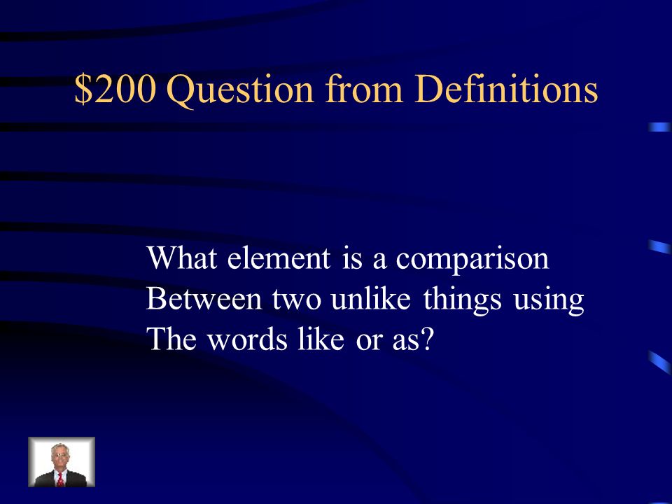 $200 Question from Definitions What element is a comparison Between two unlike things using The words like or as