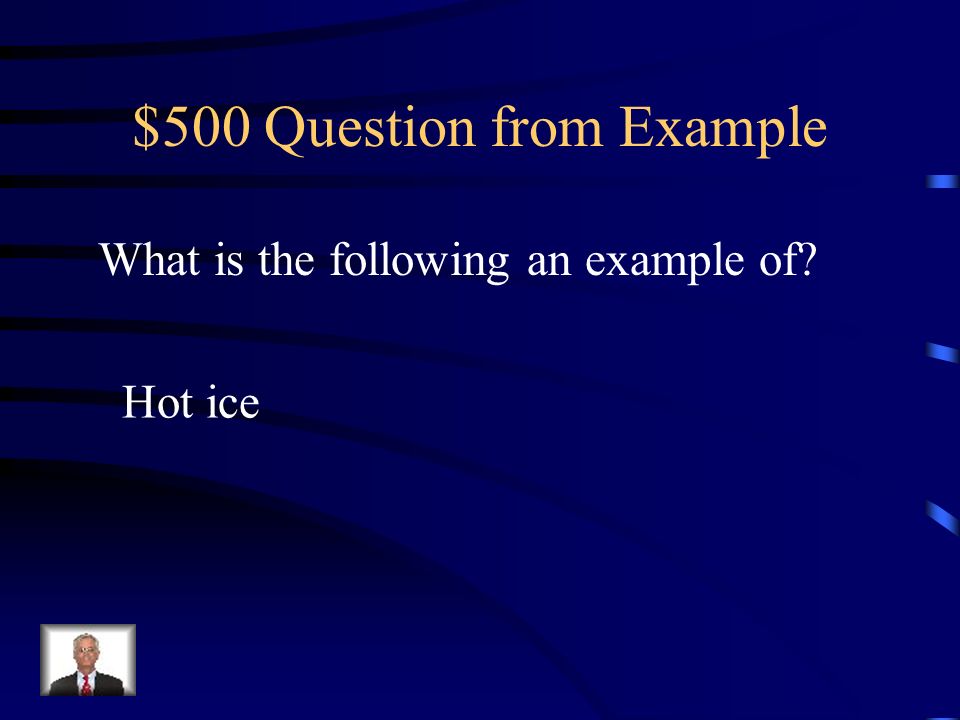 $500 Question from Example What is the following an example of Hot ice