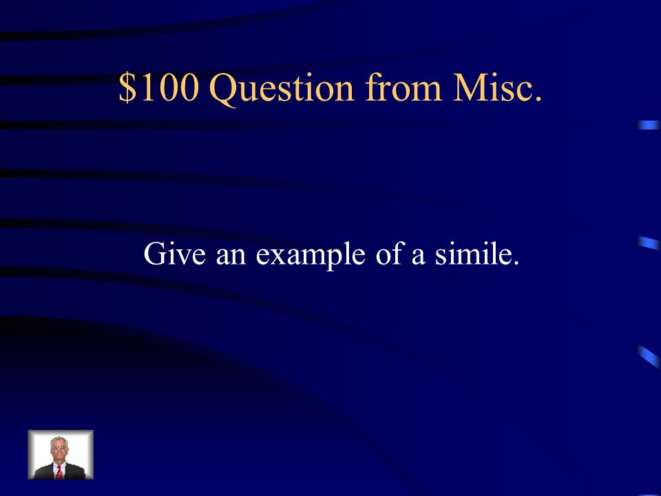 $100 Question from Misc. Give an example of a simile.