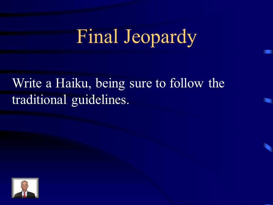 Final Jeopardy Write a Haiku, being sure to follow the traditional guidelines.