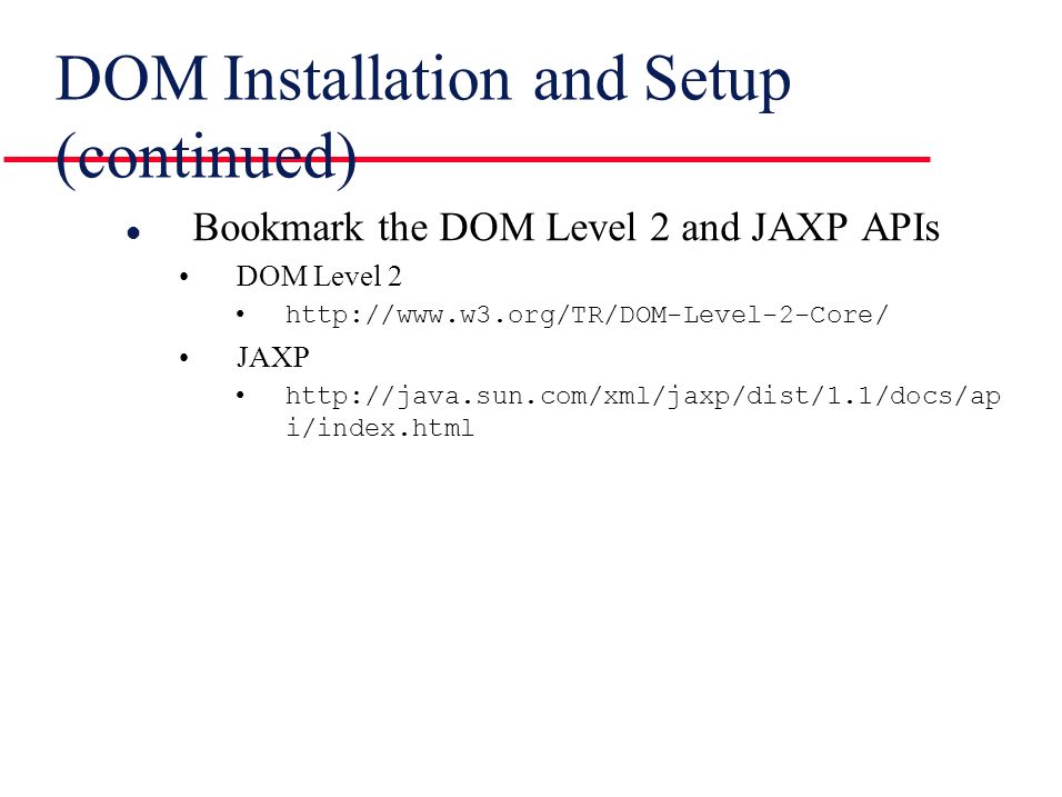 DOM Installation and Setup (continued) l Bookmark the DOM Level 2 and JAXP APIs DOM Level 2   JAXP   i/index.html