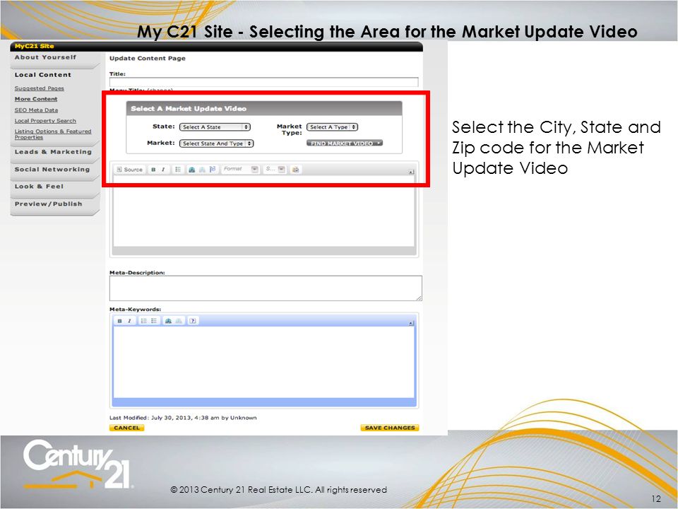 12 Select the City, State and Zip code for the Market Update Video © 2013 Century 21 Real Estate LLC.