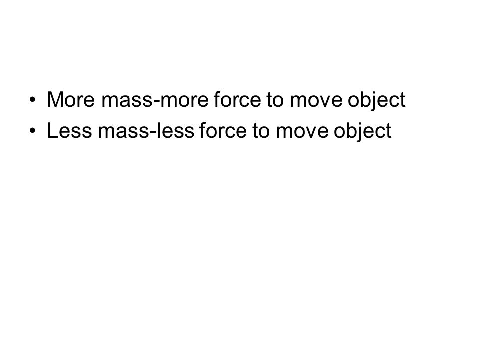 More mass-more force to move object Less mass-less force to move object