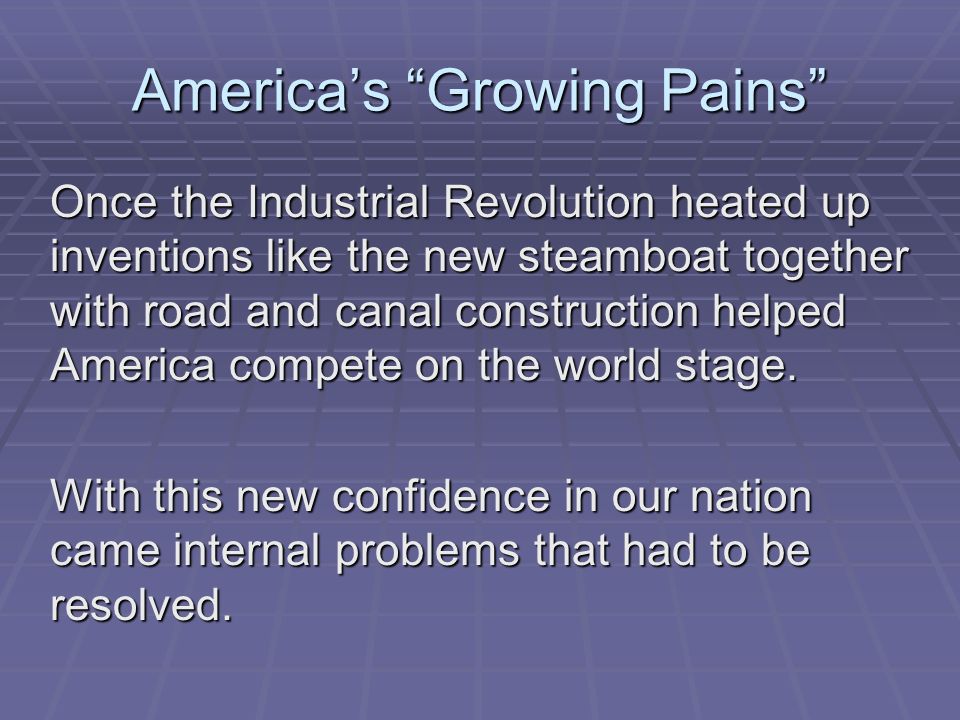 America’s Growing Pains Once the Industrial Revolution heated up inventions like the new steamboat together with road and canal construction helped America compete on the world stage.