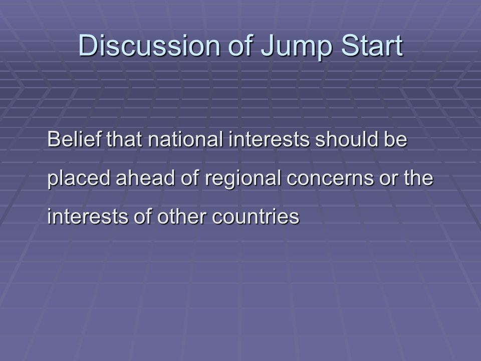 Discussion of Jump Start Belief that national interests should be placed ahead of regional concerns or the interests of other countries