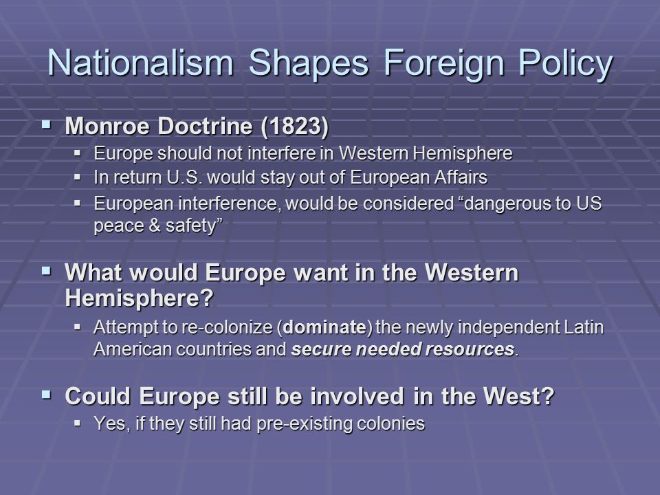 Nationalism Shapes Foreign Policy  Monroe Doctrine (1823)  Europe should not interfere in Western Hemisphere  In return U.S.