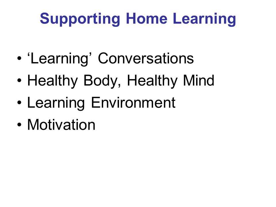 Supporting Home Learning ‘Learning’ Conversations Healthy Body, Healthy Mind Learning Environment Motivation