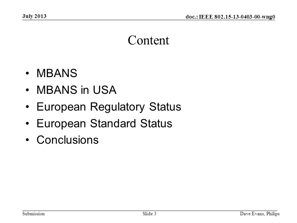 doc.: IEEE wng0 Submission July 2013 Dave Evans, PhilipsSlide 3 Content MBANS MBANS in USA European Regulatory Status European Standard Status Conclusions