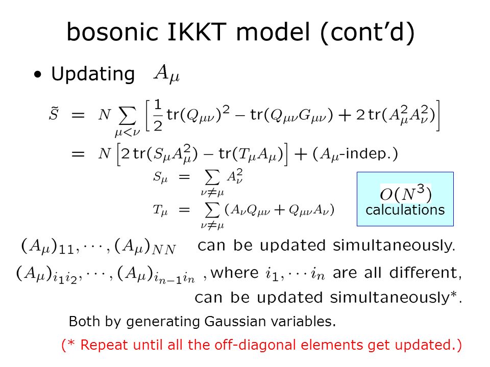 bosonic IKKT model (cont’d) Updating (* Repeat until all the off-diagonal elements get updated.) calculations Both by generating Gaussian variables.
