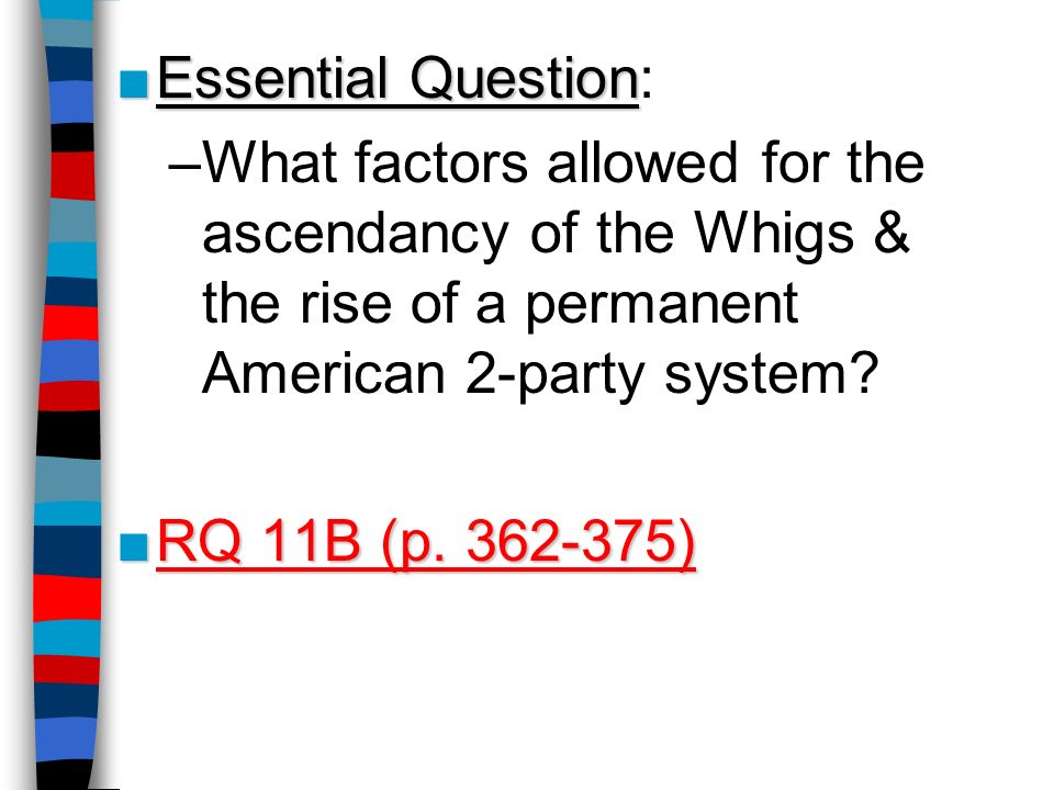 ■Essential Question ■Essential Question: –What factors allowed for the ascendancy of the Whigs & the rise of a permanent American 2-party system.
