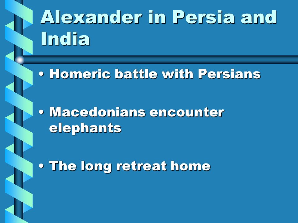 Alexander in Persia and India Homeric battle with PersiansHomeric battle with Persians Macedonians encounter elephantsMacedonians encounter elephants The long retreat homeThe long retreat home
